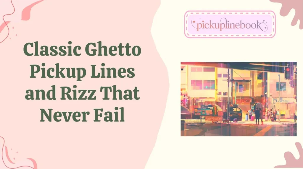 Classic Ghetto Pickup Lines and Rizz That Never Fail